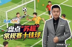 足球(qiú)ABC丨盘点“苏超”常规赛十佳球(qiú)